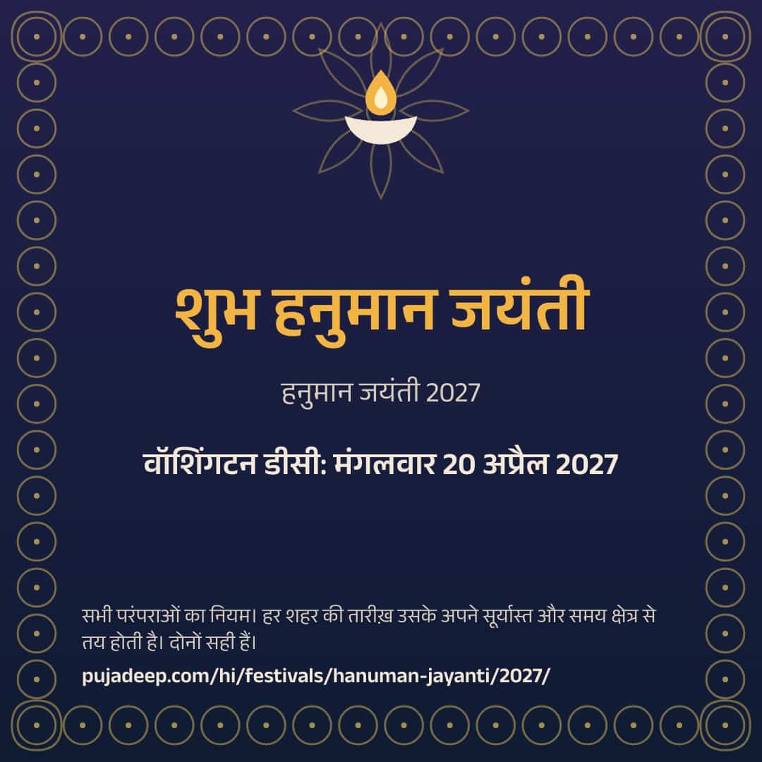 शुभ हनुमान जयंती। हनुमान जयंती 2027। वॉशिंगटन डीसी: मंगलवार 20 अप्रैल 2027। सभी परंपराओं का नियम। हर शहर की तारीख़ उसके अपने सूर्यास्त और समय क्षेत्र से तय होती है। दोनों सही हैं। pujadeep.com/hi/festivals/hanuman-jayanti/2027/.