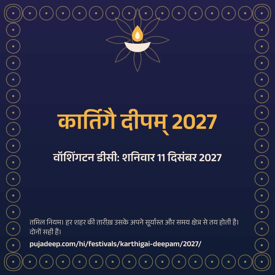 कार्तिगै दीपम् 2027। वॉशिंगटन डीसी: शनिवार 11 दिसंबर 2027। तमिल नियम। हर शहर की तारीख़ उसके अपने सूर्यास्त और समय क्षेत्र से तय होती है। दोनों सही हैं। pujadeep.com/hi/festivals/karthigai-deepam/2027/.