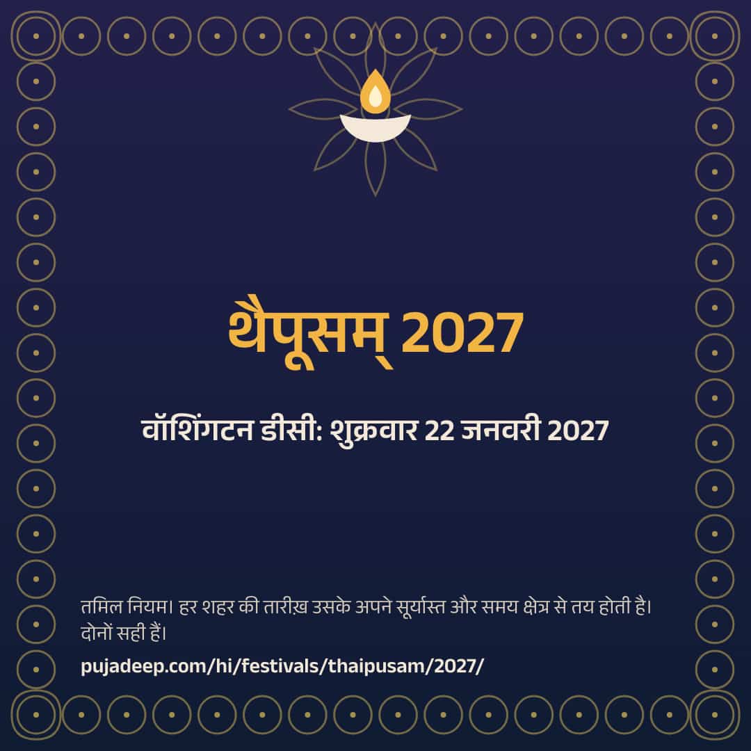 थैपूसम् 2027। वॉशिंगटन डीसी: शुक्रवार 22 जनवरी 2027। तमिल नियम। हर शहर की तारीख़ उसके अपने सूर्यास्त और समय क्षेत्र से तय होती है। दोनों सही हैं। pujadeep.com/hi/festivals/thaipusam/2027/.