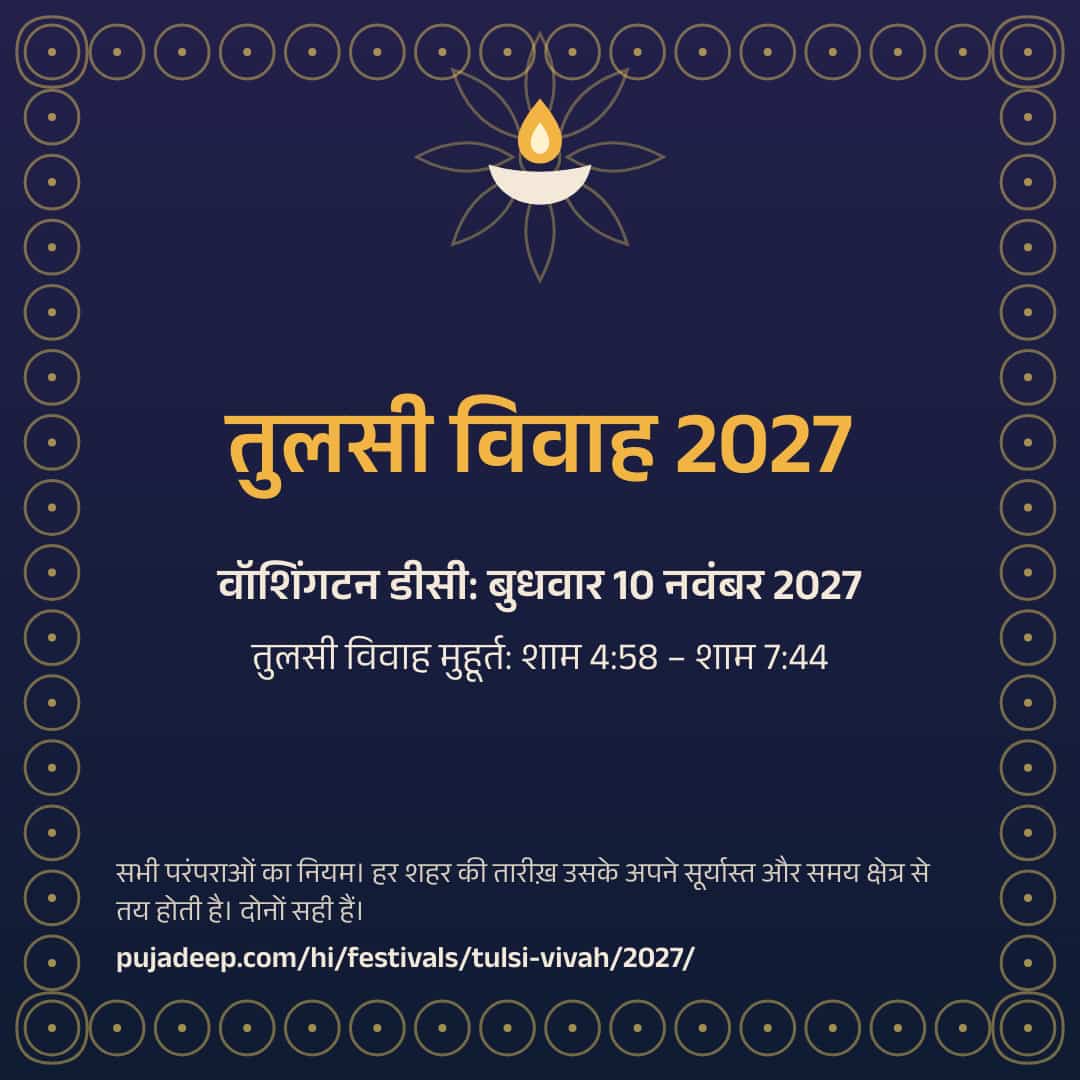 तुलसी विवाह 2027। वॉशिंगटन डीसी: बुधवार 10 नवंबर 2027। तुलसी विवाह मुहूर्त: शाम 4:58 – शाम 7:44। सभी परंपराओं का नियम। हर शहर की तारीख़ उसके अपने सूर्यास्त और समय क्षेत्र से तय होती है। दोनों सही हैं। pujadeep.com/hi/festivals/tulsi-vivah/2027/.