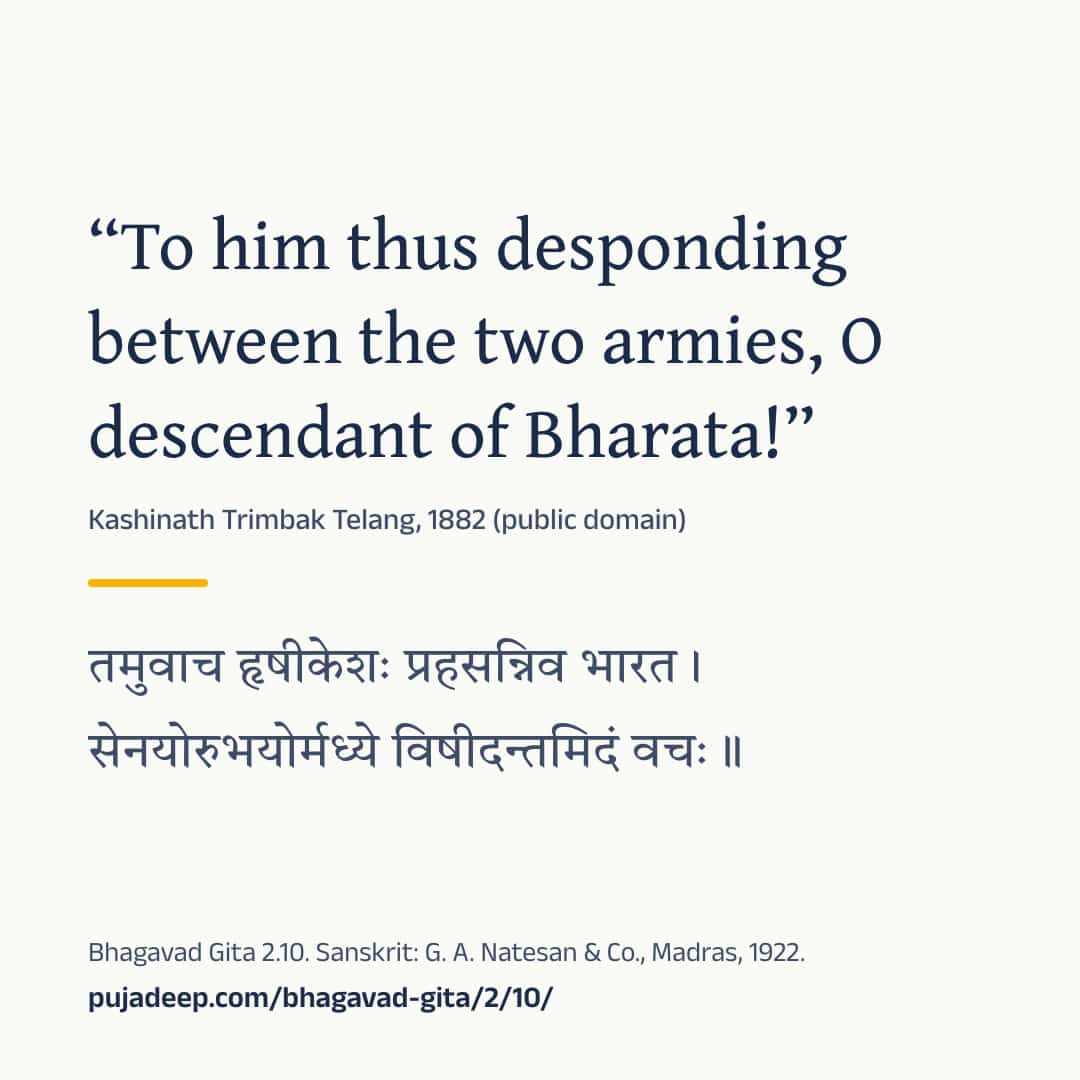“To him thus desponding between the two armies, O descendant of Bharata!” Kashinath Trimbak Telang, 1882 (public domain) (in Devanagari) Bhagavad Gita 2.10. Sanskrit: G. A. Natesan & Co., Madras, 1922. pujadeep.com/bhagavad-gita/2/10/.