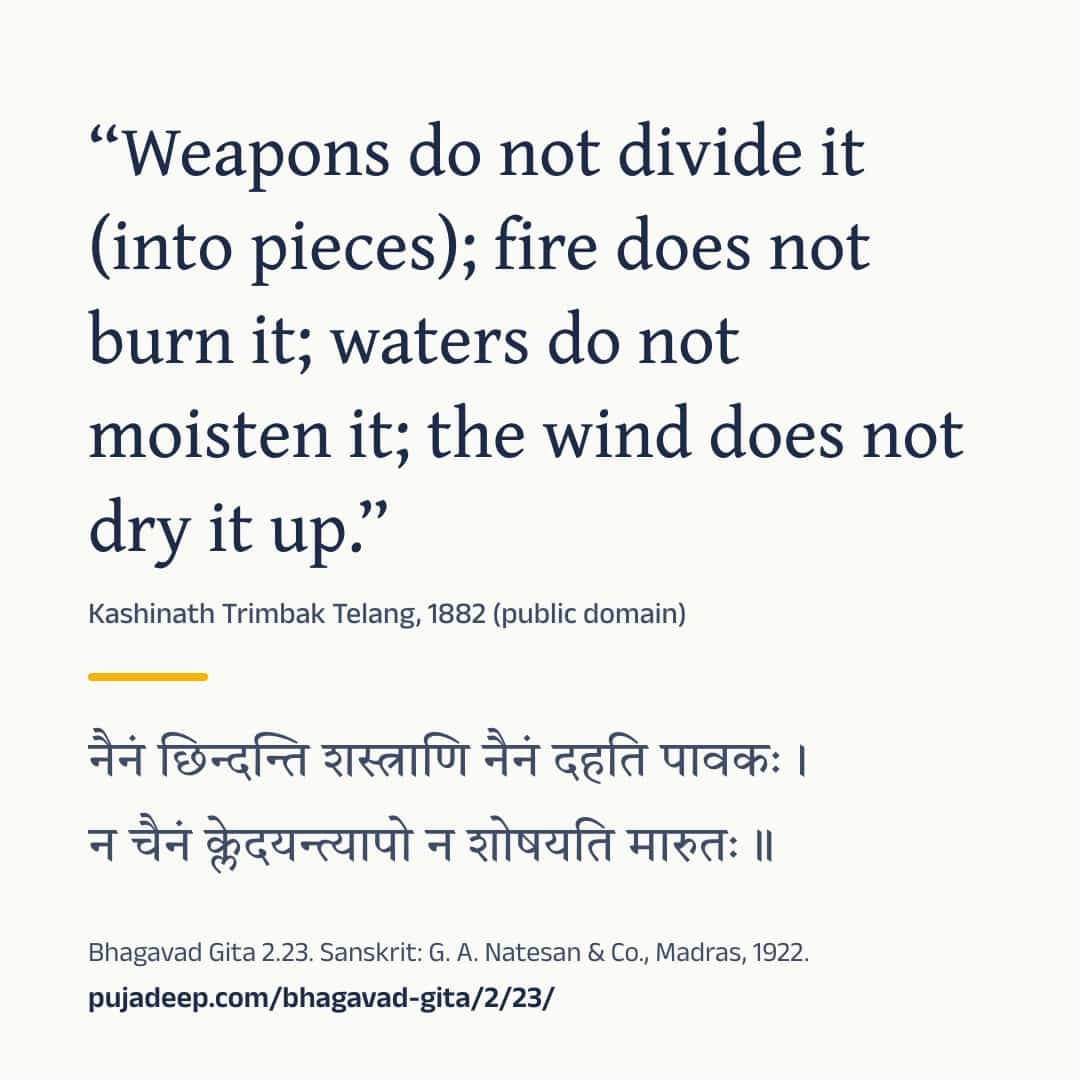 “Weapons do not divide it (into pieces); fire does not burn it; waters do not moisten it; the wind does not dry it up.” Kashinath Trimbak Telang, 1882 (public domain) (in Devanagari) Bhagavad Gita 2.23. Sanskrit: G. A. Natesan & Co., Madras, 1922. pujadeep.com/bhagavad-gita/2/23/.