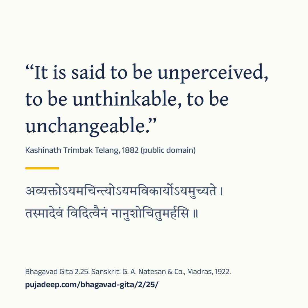 “It is said to be unperceived, to be unthinkable, to be unchangeable.” Kashinath Trimbak Telang, 1882 (public domain) (in Devanagari) Bhagavad Gita 2.25. Sanskrit: G. A. Natesan & Co., Madras, 1922. pujadeep.com/bhagavad-gita/2/25/.