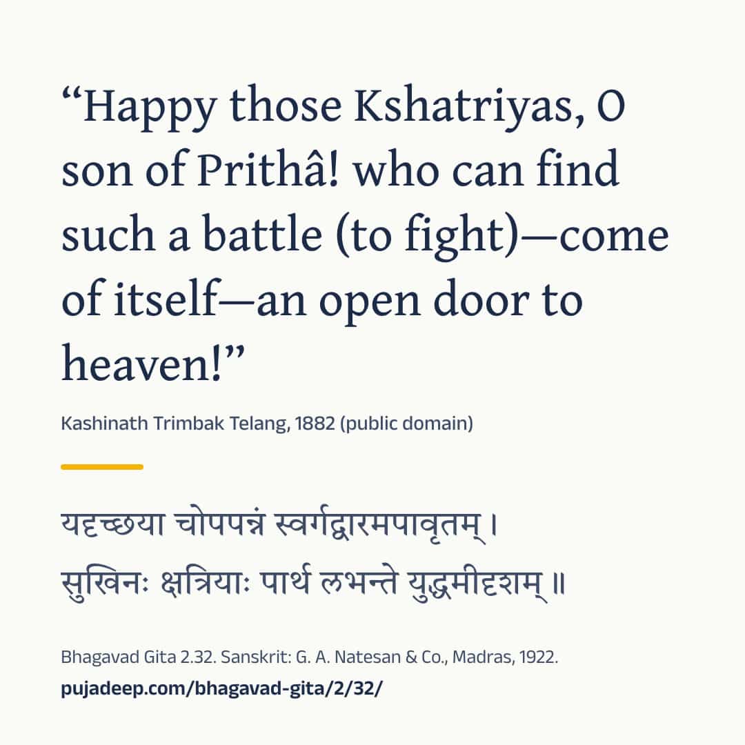 “Happy those Kshatriyas, O son of Prithâ! who can find such a battle (to fight)—come of itself—an open door to heaven!” Kashinath Trimbak Telang, 1882 (public domain) (in Devanagari) Bhagavad Gita 2.32. Sanskrit: G. A. Natesan & Co., Madras, 1922. pujadeep.com/bhagavad-gita/2/32/.